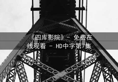 《四库影院》- 免费在线观看 - HD中字第7集
