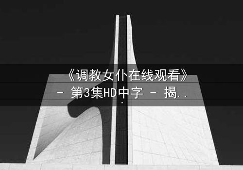 《调教女仆在线观看》- 第3集HD中字 - 揭开主仆契约背后的致命秘密