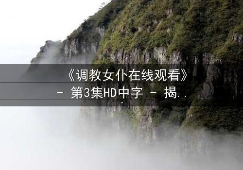 《调教女仆在线观看》- 第3集HD中字 - 揭开主仆契约背后的致命秘密