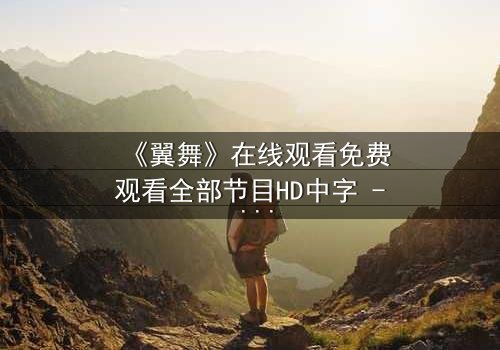 《翼舞》在线观看免费观看全部节目HD中字 - 当梦想与背叛交织,谁能舞出真相?