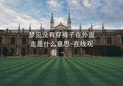 梦见没有穿裤子在外面走是什么意思-在线观看 - 揭秘梦境背后的惊悚真相