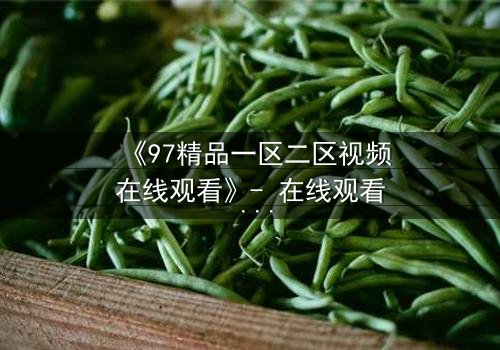 《97精品一区二区视频在线观看》- 在线观看 - 第5集