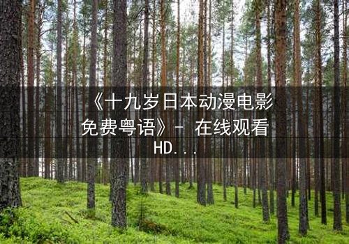 《十九岁日本动漫电影免费粤语》- 在线观看HD中字 - 揭开青春与命运的终极对决