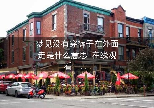 梦见没有穿裤子在外面走是什么意思-在线观看 - 一场赤裸心灵的终极冒险