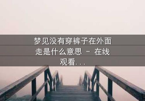 梦见没有穿裤子在外面走是什么意思 - 在线观看 - 揭开梦境背后的惊悚真相