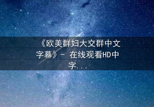 《欧美群妇大交群中文字幕》- 在线观看HD中字 - 揭开她们隐藏的欲望与背叛