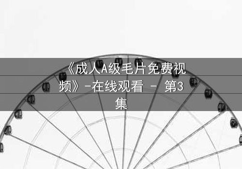 《成人A级毛片免费视频》-在线观看 - 第3集