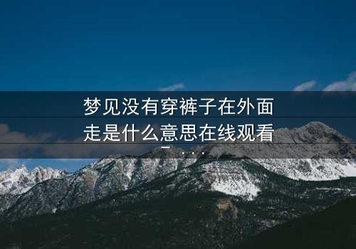 梦见没有穿裤子在外面走是什么意思在线观看 - 一场赤裸心灵的惊悚之旅