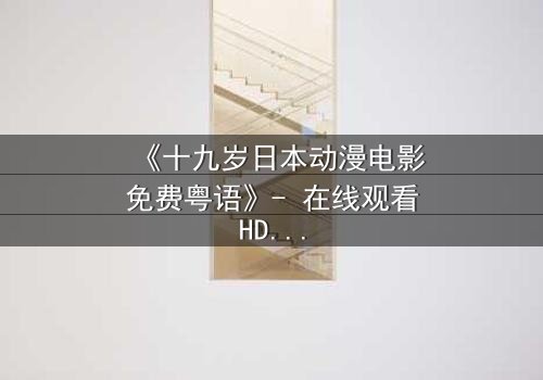 《十九岁日本动漫电影免费粤语》- 在线观看HD中字 - 揭开青春与命运的秘密