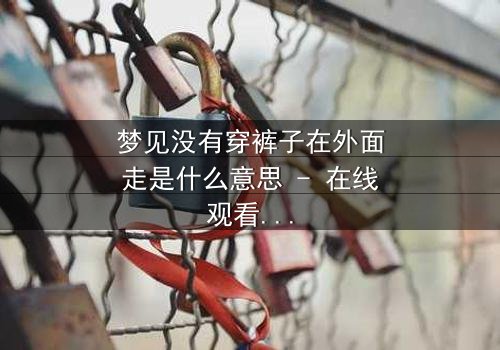 梦见没有穿裤子在外面走是什么意思 - 在线观看 - 揭开梦境背后的惊悚真相