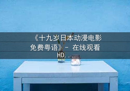 《十九岁日本动漫电影免费粤语》- 在线观看HD中字 - 揭开青春与命运的秘密