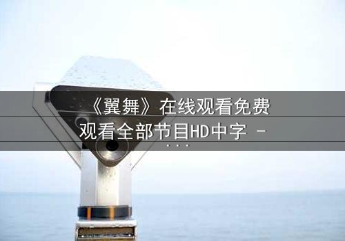 《翼舞》在线观看免费观看全部节目HD中字 - 当梦想与背叛交织,谁能守住初心?