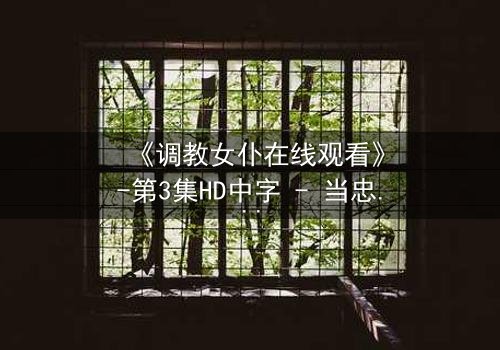 《调教女仆在线观看》-第3集HD中字 - 当忠诚遇上背叛,谁将主宰命运?