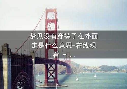 梦见没有穿裤子在外面走是什么意思-在线观看 - 当梦境撕裂现实,谁在窥探你的秘密?