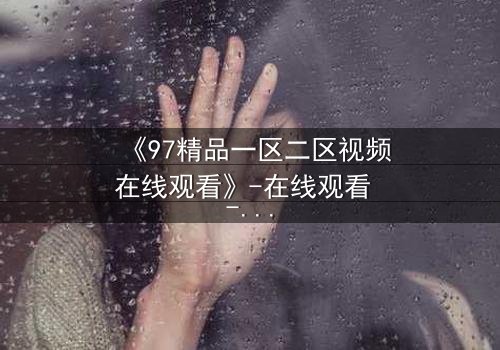 《97精品一区二区视频在线观看》-在线观看 - 第5集