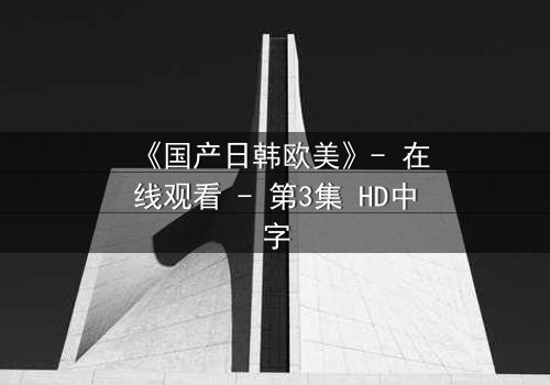 《国产日韩欧美》- 在线观看 - 第3集 HD中字