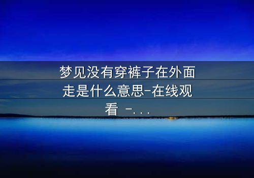 梦见没有穿裤子在外面走是什么意思-在线观看 - 当梦境撕裂现实，你敢直面内心的恐惧吗？