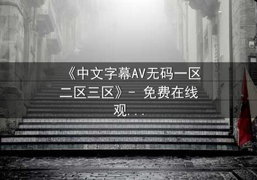 《中文字幕AV无码一区二区三区》- 免费在线观看 - 1080P超清第7集