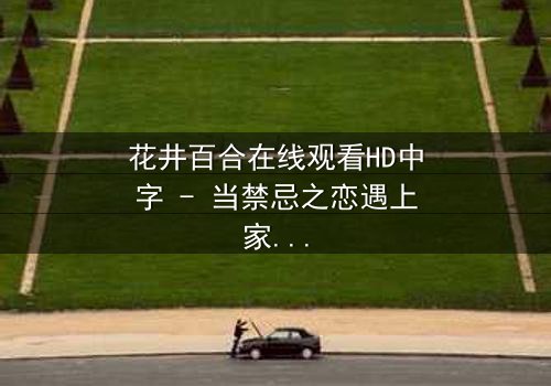花井百合在线观看HD中字 - 当禁忌之恋遇上家族诅咒,她如何挣脱命运枷锁?