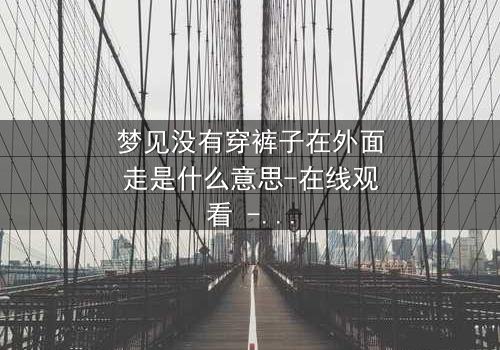梦见没有穿裤子在外面走是什么意思-在线观看 - 一场赤裸心灵的救赎之旅