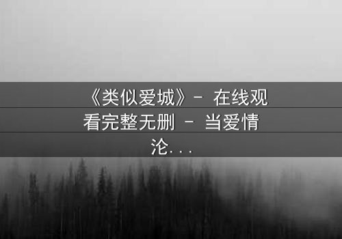 《类似爱城》- 在线观看完整无删 - 当爱情沦为阴谋的棋子
