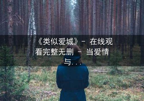 《类似爱城》- 在线观看完整无删 - 当爱情与阴谋交织,谁将揭开真相?