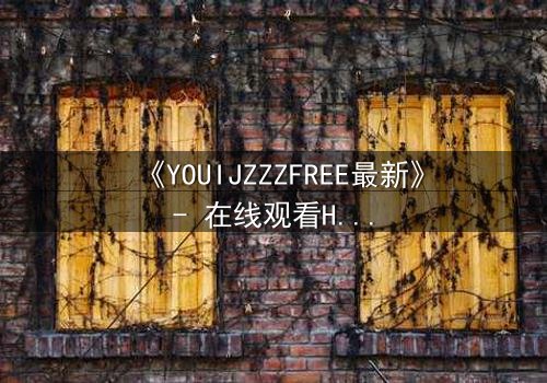 《YOUIJZZZFREE最新》- 在线观看HD中字 - 当虚拟自由成为致命陷阱