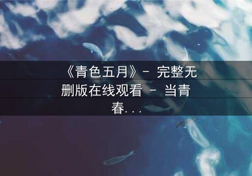 《青色五月》- 完整无删版在线观看 - 当青春的秘密撕裂五月的天空