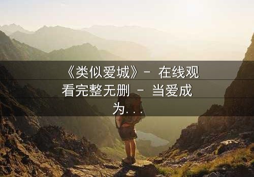 《类似爱城》- 在线观看完整无删 - 当爱成为一场无法逃脱的阴谋