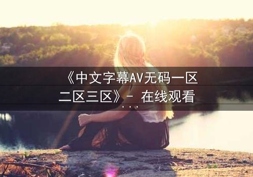 《中文字幕AV无码一区二区三区》- 在线观看 - 第7集
