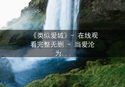 《类似爱城》- 在线观看完整无删 - 当爱沦为复仇的筹码,谁能全身而退?