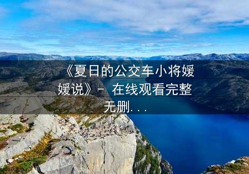 《夏日的公交车小将媛媛说》- 在线观看完整无删 - 一场夏日公交上的青春风暴