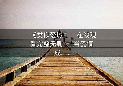 《类似爱城》- 在线观看完整无删 - 当爱情成为复仇的筹码,谁将付出代价?