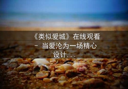 《类似爱城》在线观看 - 当爱沦为一场精心设计的骗局,你敢揭开真相吗?