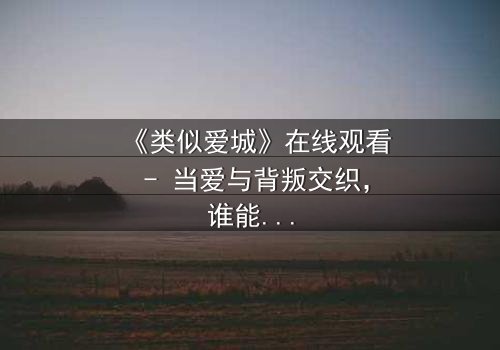 《类似爱城》在线观看 - 当爱与背叛交织,谁能全身而退?