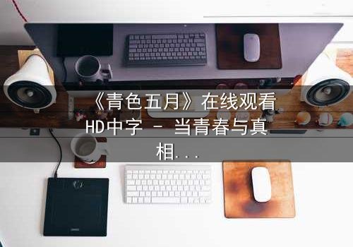 《青色五月》在线观看HD中字 - 当青春与真相碰撞,谁将付出代价?