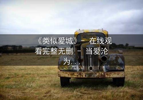 《类似爱城》- 在线观看完整无删 - 当爱沦为复仇的筹码,谁将主宰命运?