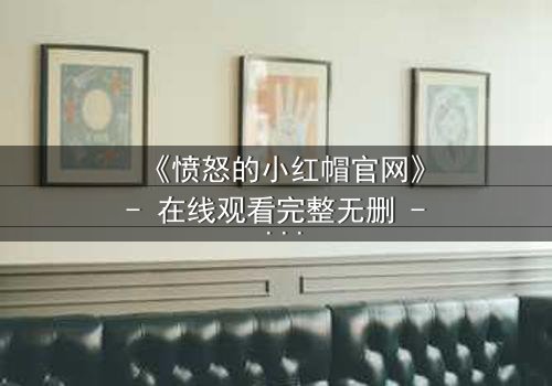 《愤怒的小红帽官网》- 在线观看完整无删 - 当童话被撕裂,谁才是真正的猎物?