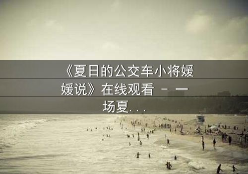 《夏日的公交车小将媛媛说》在线观看 - 一场夏日公交上的青春风暴,你敢直面吗?