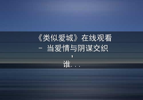 《类似爱城》在线观看 - 当爱情与阴谋交织,谁才是真正的赢家?