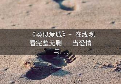 《类似爱城》- 在线观看完整无删 - 当爱情与阴谋交织,谁才是真正的赢家?