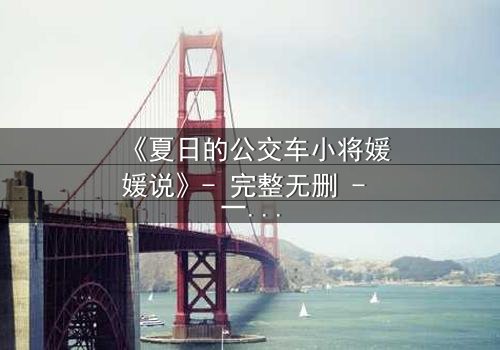 《夏日的公交车小将媛媛说》- 完整无删 - 一场夏日公交上的秘密告白引爆青春风暴