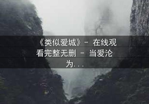 《类似爱城》- 在线观看完整无删 - 当爱沦为复仇的筹码,谁能全身而退?