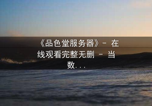 《品色堂服务器》- 在线观看完整无删 - 当数据成为致命武器