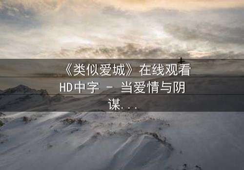《类似爱城》在线观看HD中字 - 当爱情与阴谋交织,谁才是最后的赢家?