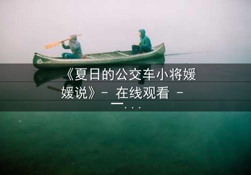 《夏日的公交车小将媛媛说》- 在线观看 - 一场夏日邂逅,揭开隐藏的青春秘密