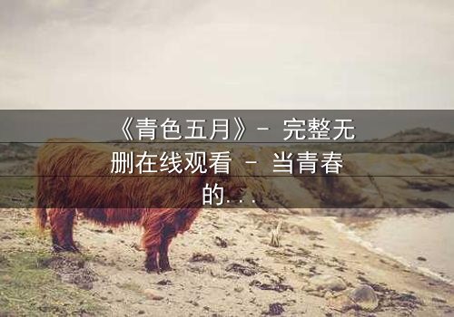 《青色五月》- 完整无删在线观看 - 当青春的秘密撕裂五月天空