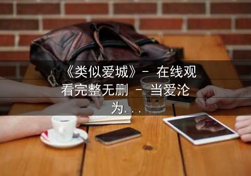 《类似爱城》- 在线观看完整无删 - 当爱沦为复仇的筹码,谁能全身而退?