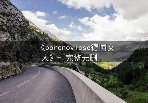 《poronovicse德国女人》- 完整无删在线观看 - 揭开她隐藏的致命秘密