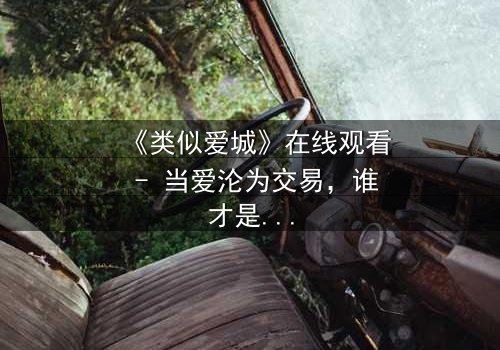 《类似爱城》在线观看 - 当爱沦为交易，谁才是最后的赢家？